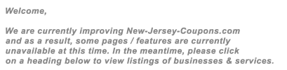 New-Jersey-Coupons.com provides free coupons from local businesses in your area. Search our site for coupons, discounts, money saving offers, promotions, incentives, promotions and other great deals. To begin, click on a topic below.